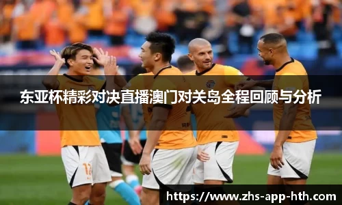 东亚杯精彩对决直播澳门对关岛全程回顾与分析