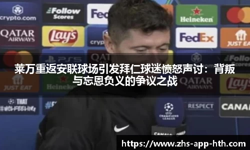莱万重返安联球场引发拜仁球迷愤怒声讨:背叛与忘恩负义的争议之战