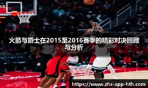 火箭与爵士在2015至2016赛季的精彩对决回顾与分析