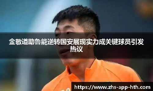 金敬道助鲁能逆转国安展现实力成关键球员引发热议