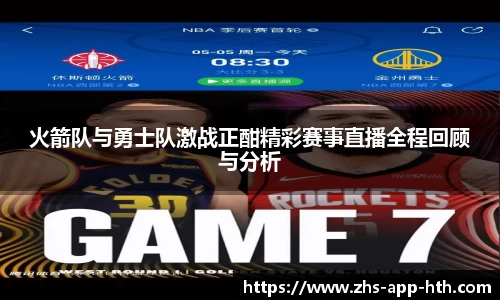 火箭队与勇士队激战正酣精彩赛事直播全程回顾与分析