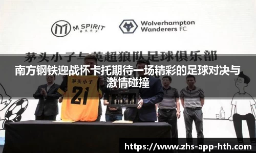 南方钢铁迎战怀卡托期待一场精彩的足球对决与激情碰撞