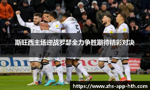斯旺西主场迎战罗瑟全力争胜期待精彩对决