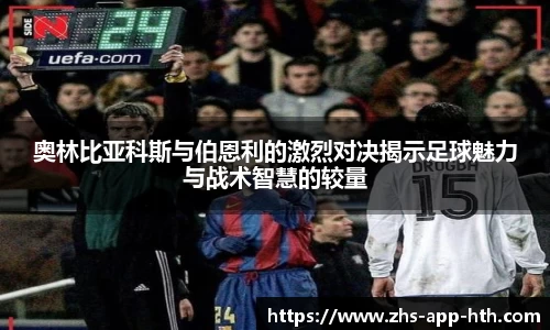 奥林比亚科斯与伯恩利的激烈对决揭示足球魅力与战术智慧的较量