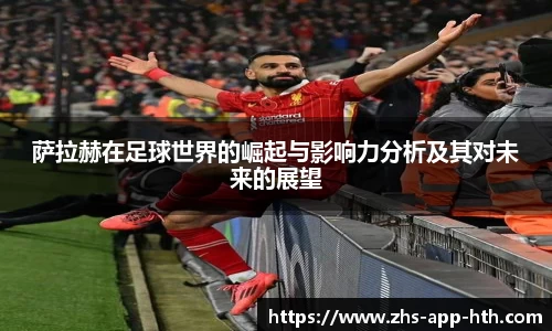 萨拉赫在足球世界的崛起与影响力分析及其对未来的展望