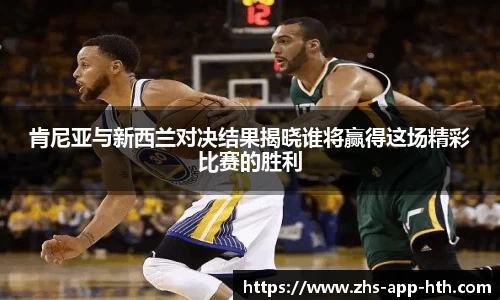 肯尼亚与新西兰对决结果揭晓谁将赢得这场精彩比赛的胜利