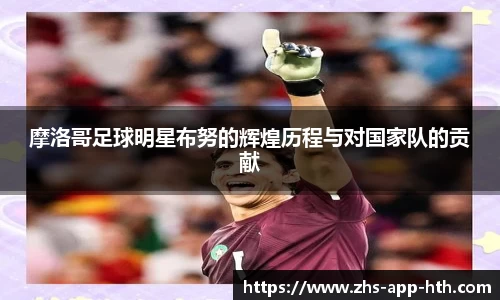 摩洛哥足球明星布努的辉煌历程与对国家队的贡献