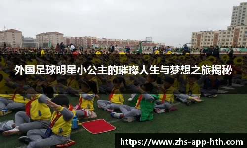 外国足球明星小公主的璀璨人生与梦想之旅揭秘