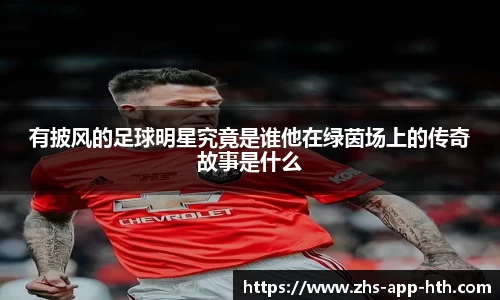 有披风的足球明星究竟是谁他在绿茵场上的传奇故事是什么